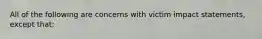 All of the following are concerns with victim impact statements, except that: