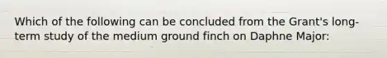 Which of the following can be concluded from the Grant's long-term study of the medium ground finch on Daphne Major: