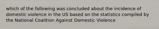 which of the following was concluded about the incidence of domestic violence in the US based on the statistics compiled by the National Coalition Against Domestic Violence