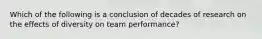 Which of the following is a conclusion of decades of research on the effects of diversity on team performance?