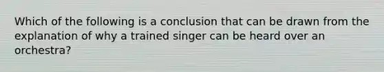 Which of the following is a conclusion that can be drawn from the explanation of why a trained singer can be heard over an orchestra?