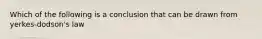 Which of the following is a conclusion that can be drawn from yerkes-dodson's law