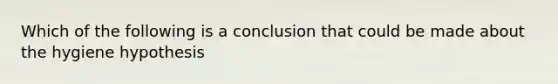 Which of the following is a conclusion that could be made about the hygiene hypothesis