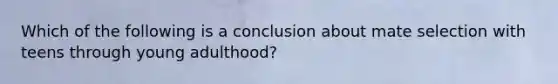 Which of the following is a conclusion about mate selection with teens through young adulthood?