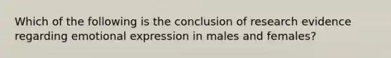 Which of the following is the conclusion of research evidence regarding emotional expression in males and females?