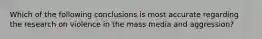 Which of the following conclusions is most accurate regarding the research on violence in the mass media and aggression?