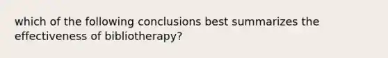 which of the following conclusions best summarizes the effectiveness of bibliotherapy?