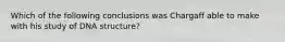 Which of the following conclusions was Chargaff able to make with his study of DNA structure?