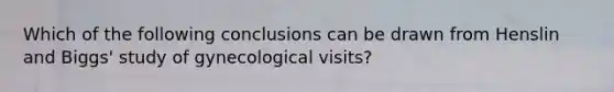 Which of the following conclusions can be drawn from Henslin and Biggs' study of gynecological visits?