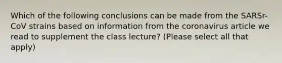 Which of the following conclusions can be made from the SARSr-CoV strains based on information from the coronavirus article we read to supplement the class lecture? (Please select all that apply)