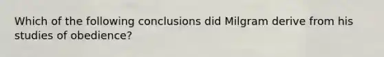 Which of the following conclusions did Milgram derive from his studies of obedience?