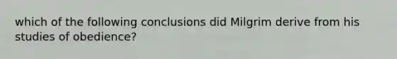 which of the following conclusions did Milgrim derive from his studies of obedience?