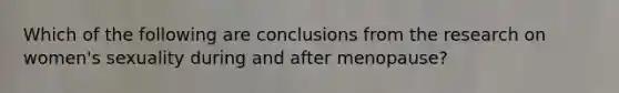 Which of the following are conclusions from the research on women's sexuality during and after menopause?