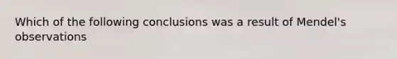 Which of the following conclusions was a result of Mendel's observations