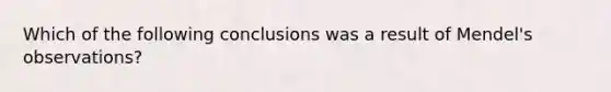 Which of the following conclusions was a result of Mendel's observations?