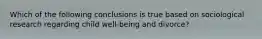Which of the following conclusions is true based on sociological research regarding child well-being and divorce?