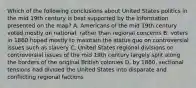 Which of the following conclusions about United States politics in the mid 19th century is best supported by the information presented on the map? A. Americans of the mid 19th century voted mostly on national, rather than regional concerns B. voters in 1860 hoped mostly to maintain the status quo on controversial issues such as slavery C. United States regional divisions on controversial issues of the mid 19th century largely split along the borders of the original British colonies D. by 1860, sectional tensions had divided the United States into disparate and conflicting regional factions