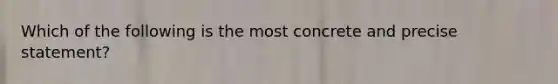 Which of the following is the most concrete and precise statement?