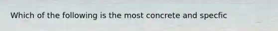 Which of the following is the most concrete and specfic