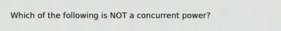 Which of the following is NOT a concurrent power?