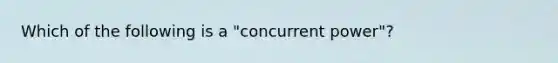 Which of the following is a "concurrent power"?