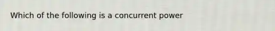 Which of the following is a concurrent power