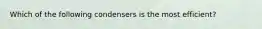 Which of the following condensers is the most efficient?