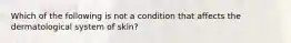 Which of the following is not a condition that affects the dermatological system of skin?