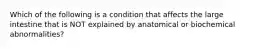 Which of the following is a condition that affects the large intestine that is NOT explained by anatomical or biochemical abnormalities?