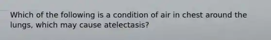 Which of the following is a condition of air in chest around the lungs, which may cause atelectasis?