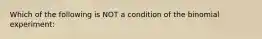 Which of the following is NOT a condition of the binomial experiment: