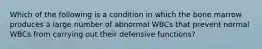 Which of the following is a condition in which the bone marrow produces a large number of abnormal WBCs that prevent normal WBCs from carrying out their defensive functions?