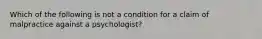 Which of the following is not a condition for a claim of malpractice against a psychologist?