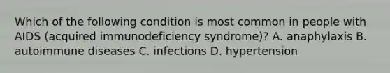 Which of the following condition is most common in people with AIDS (acquired immunodeficiency syndrome)? A. anaphylaxis B. autoimmune diseases C. infections D. hypertension