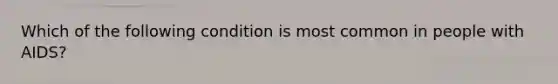 Which of the following condition is most common in people with AIDS?