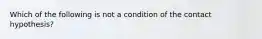 Which of the following is not a condition of the contact hypothesis?