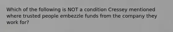 Which of the following is NOT a condition Cressey mentioned where trusted people embezzle funds from the company they work for?