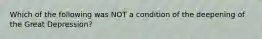 Which of the following was NOT a condition of the deepening of the Great Depression?