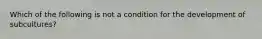 Which of the following is not a condition for the development of subcultures?