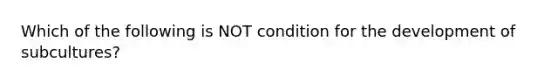 Which of the following is NOT condition for the development of subcultures?