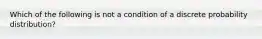 Which of the following is not a condition of a discrete probability distribution?