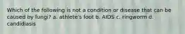 Which of the following is not a condition or disease that can be caused by fungi? a. athlete's foot b. AIDS c. ringworm d. candidiasis