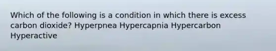 Which of the following is a condition in which there is excess carbon dioxide? Hyperpnea Hypercapnia Hypercarbon Hyperactive