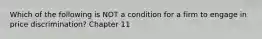 Which of the following is NOT a condition for a firm to engage in price discrimination? Chapter 11