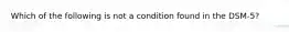 Which of the following is not a condition found in the DSM-5?