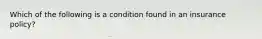 Which of the following is a condition found in an insurance policy?