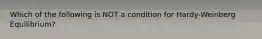 Which of the following is NOT a condition for Hardy-Weinberg Equilibrium?