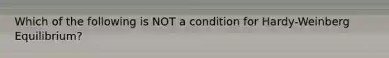 Which of the following is NOT a condition for Hardy-Weinberg Equilibrium?