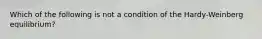 Which of the following is not a condition of the Hardy-Weinberg equilibrium?