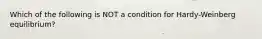 Which of the following is NOT a condition for Hardy-Weinberg equilibrium?